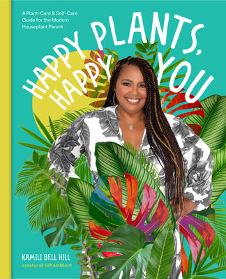 Happy Plants, Happy You: A Plant-Care & Self-Care Guide for the Modern Houseplant Parent by Bell Hill, Kamili