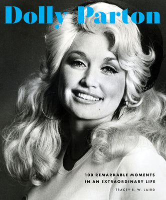 Dolly Parton: 100 Remarkable Moments in an Extraordinary Life by Laird, Tracey E. W.