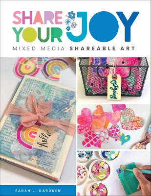 Share Your Joy: Mixed Media Shareable Art by Gardner, Sarah J.