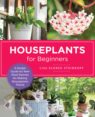 Houseplants for Beginners: A Simple Guide for New Plant Parents for Making Houseplants Thrive by Steinkopf, Lisa Eldred