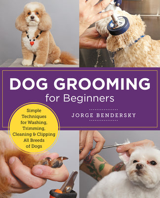 Dog Grooming for Beginners: Simple Techniques for Washing, Trimming, Cleaning & Clipping All Breeds of Dogs by Bendersky, Jorge