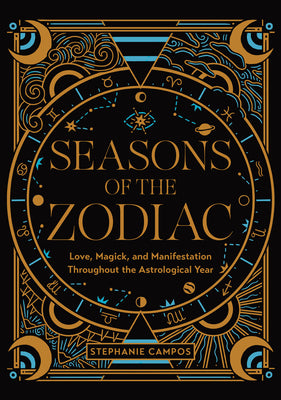 Seasons of the Zodiac: Love, Magick, and Manifestation Throughout the Astrological Year by Campos, Stephanie
