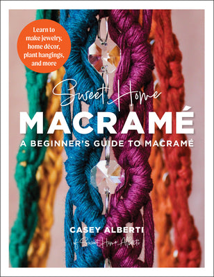 Sweet Home Macrame: A Beginner's Guide to Macrame: Learn to Make Jewelry, Home Decor, Plant Hangings, and More by Alberti, Casey