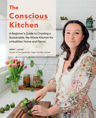 The Conscious Kitchen: A Beginner's Guide to Creating a Sustainable, No-Waste Kitchen for a Healthier Home and Planet by Lucas, Immy