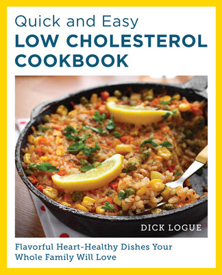 Quick and Easy Low Cholesterol Cookbook: Flavorful Heart-Healthy Dishes Your Whole Family Will Love by Logue, Dick