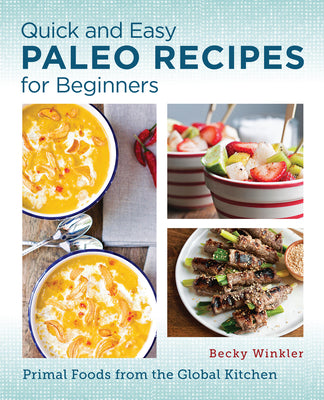 Quick and Easy Paleo Recipes for Beginners: Primal Foods from the Global Kitchen by Winkler, Becky