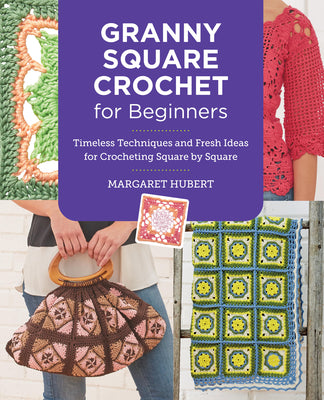 Granny Square Crochet for Beginners: Timeless Techniques and Fresh Ideas for Crocheting Square by Square by Hubert, Margaret