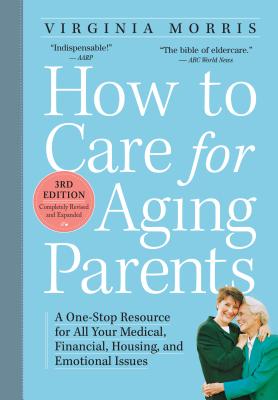 How to Care for Aging Parents: A One-Stop Resource for All Your Medical, Financial, Housing, and Emotional Issues by Morris, Virginia
