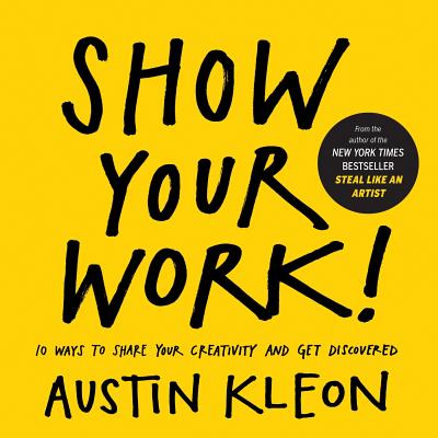 Show Your Work!: 10 Ways to Share Your Creativity and Get Discovered by Kleon, Austin