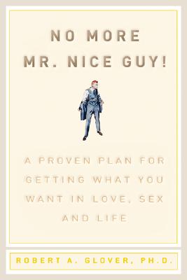 No More MR Nice Guy: A Proven Plan for Getting What You Want in Love, Sex, and Life by Glover, Robert A.