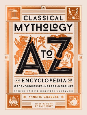 Classical Mythology A to Z: An Encyclopedia of Gods & Goddesses, Heroes & Heroines, Nymphs, Spirits, Monsters, and Places by Giesecke, Annette