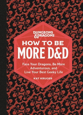 Dungeons & Dragons: How to Be More D&d: Face Your Dragons, Be More Adventurous, and Live Your Best Geeky Life by Kruger, Kat