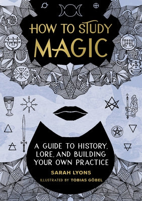 How to Study Magic: A Guide to History, Lore, and Building Your Own Practice by Lyons, Sarah