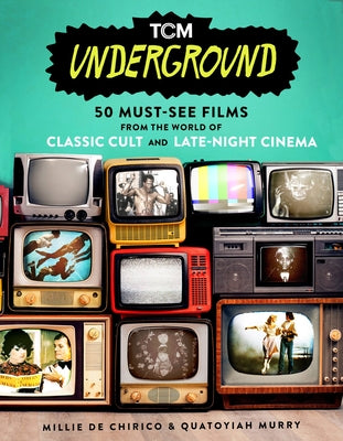Tcm Underground: 50 Must-See Films from the World of Classic Cult and Late-Night Cinema by de Chirico, Millie