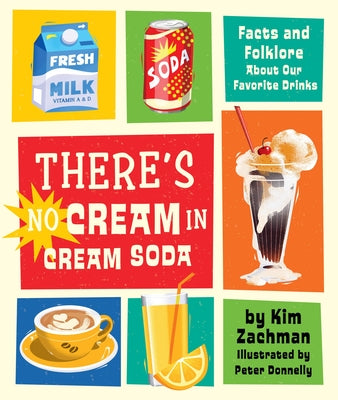 There's No Cream in Cream Soda: Facts and Folklore about Our Favorite Drinks by Zachman, Kim
