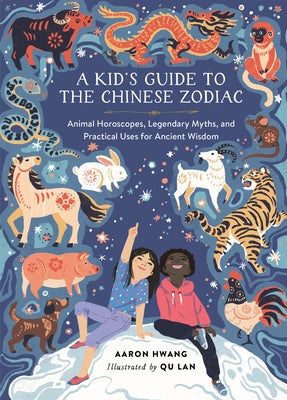 A Kid's Guide to the Chinese Zodiac: Animal Horoscopes, Legendary Myths, and Practical Uses for Ancient Wisdom by Hwang, Aaron