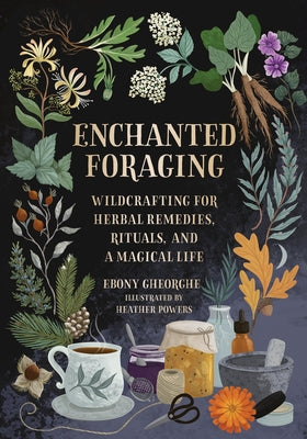 Enchanted Foraging: Wildcrafting for Herbal Remedies, Rituals, and a Magical Life by Gheorghe, Ebony