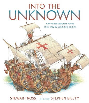 Into the Unknown: How Great Explorers Found Their Way by Land, Sea, and Air by Ross, Stewart