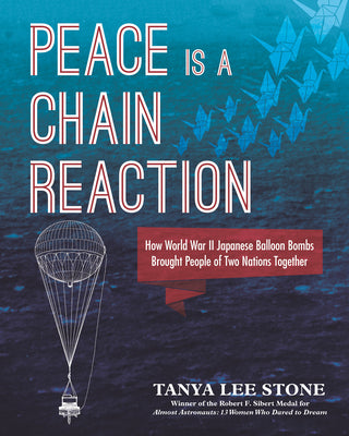 Peace Is a Chain Reaction: How World War II Japanese Balloon Bombs Brought People of Two Nations Together by Stone, Tanya Lee