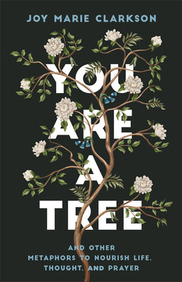 You Are a Tree: And Other Metaphors to Nourish Life, Thought, and Prayer by Clarkson, Joy Marie
