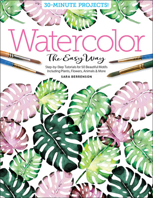 Watercolor the Easy Way: Step-By-Step Tutorials for 50 Beautiful Motifs Including Plants, Flowers, Animals & More by Berrenson, Sara