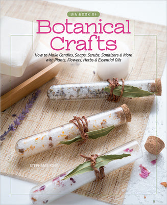 Big Book of Botanical Crafts: How to Make Candles, Soaps, Scrubs, Sanitizers & More with Plants, Flowers, Herbs & Essential Oils by Rose, Stephanie