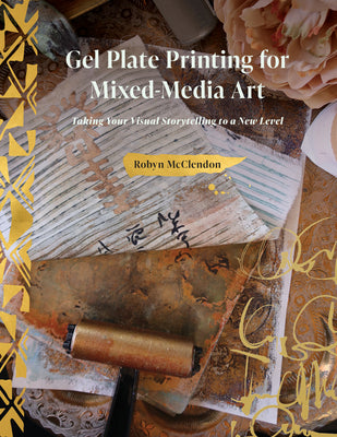 Gel Plate Printing for Mixed-Media Art: Taking Your Visual Storytelling to a New Level by McClendon, Robyn