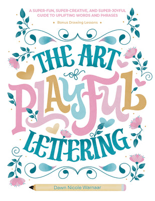 The Art of Playful Lettering: A Super-Fun, Super-Creative, and Super-Joyful Guide to Uplifting Words and Phrases - Includes Bonus Drawing Lessons by Warnaar, Dawn Nicole