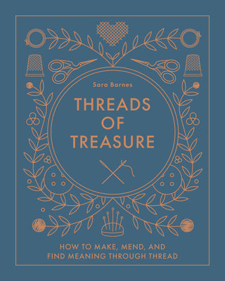 Threads of Treasure: How to Make, Mend, and Find Meaning Through Thread by Barnes, Sara