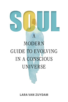 Soul: A Modern Guide to Evolving in a Conscious Universe by Van Zuydam, Lara