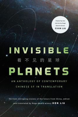 Invisible Planets: Contemporary Chinese Science Fiction in Translation by Liu, Ken