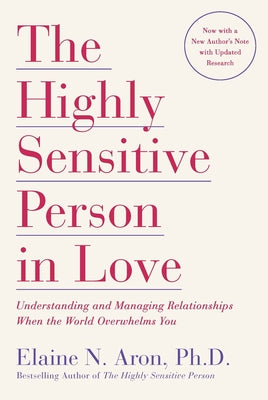 The Highly Sensitive Person in Love: Understanding and Managing Relationships When the World Overwhelms You by Aron, Elaine N.