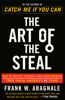 The Art of the Steal: How to Protect Yourself and Your Business from Fraud, America's #1 Crime by Abagnale, Frank W.