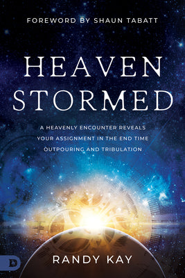 Heaven Stormed: A Heavenly Encounter Reveals Your Assignment in the End Time Outpouring and Tribulation by Kay, Randy
