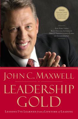 Leadership Gold: Lessons I've Learned from a Lifetime of Leading by Maxwell, John C.