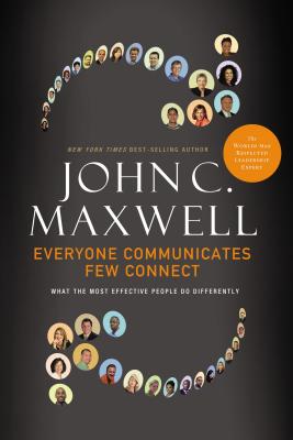 Everyone Communicates, Few Connect: What the Most Effective People Do Differently by Maxwell, John C.