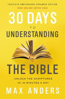 30 Days to Understanding the Bible, 30th Anniversary: Unlock the Scriptures in 15 Minutes a Day by Anders, Max