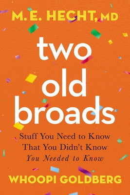 Two Old Broads: Stuff You Need to Know That You Didn't Know You Needed to Know by Hecht, M. E.