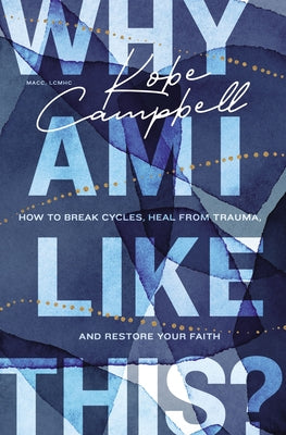 Why Am I Like This?: How to Break Cycles, Heal from Trauma, and Restore Your Faith by Campbell, Kobe