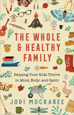 The Whole and Healthy Family: Helping Your Kids Thrive in Mind, Body, and Spirit by Mockabee, Jodi