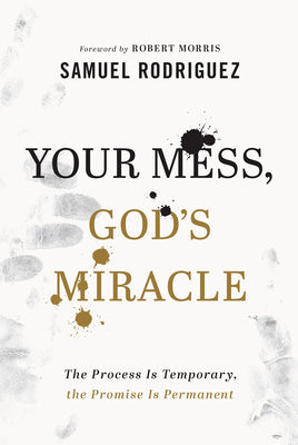 Your Mess, God's Miracle: The Process Is Temporary, the Promise Is Permanent by Rodriguez, Samuel
