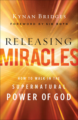 Releasing Miracles: How to Walk in the Supernatural Power of God by Bridges, Kynan