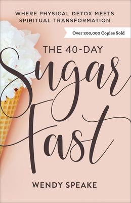 The 40-Day Sugar Fast: Where Physical Detox Meets Spiritual Transformation by Speake, Wendy