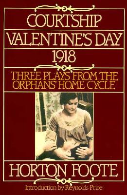 Courtship, Valentine's Day, 1918: Three Plays from the Orphans' Home Cycle by Foote, Horton
