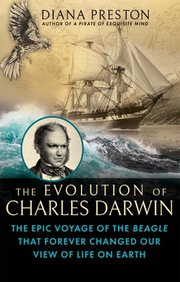 The Evolution of Charles Darwin: The Epic Voyage of the Beagle That Forever Changed Our View of Life on Earth by Preston, Diana