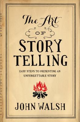 The Art of Storytelling: Easy Steps to Presenting an Unforgettable Story by Walsh, John