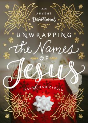 Unwrapping the Names of Jesus: An Advent Devotional by Ciuciu, Asheritah