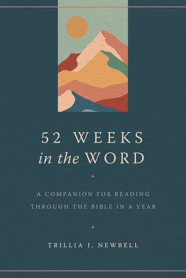 52 Weeks in the Word: A Companion for Reading Through the Bible in a Year by Newbell, Trillia J.