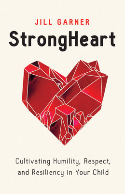 Strongheart: Cultivating Humility, Respect, and Resiliency in Your Child by Garner, Jill