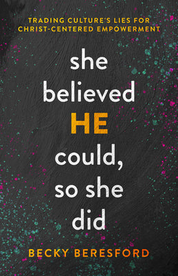 She Believed He Could, So She Did: Trading Culture's Lies for Christ-Centered Empowerment by Beresford, Becky